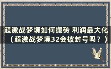 超激战梦境如何搬砖 利润最大化（超激战梦境32会被封号吗？）